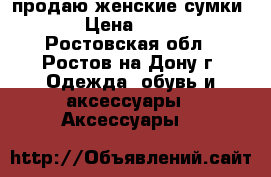 продаю женские сумки!!! › Цена ­ 1 000 - Ростовская обл., Ростов-на-Дону г. Одежда, обувь и аксессуары » Аксессуары   